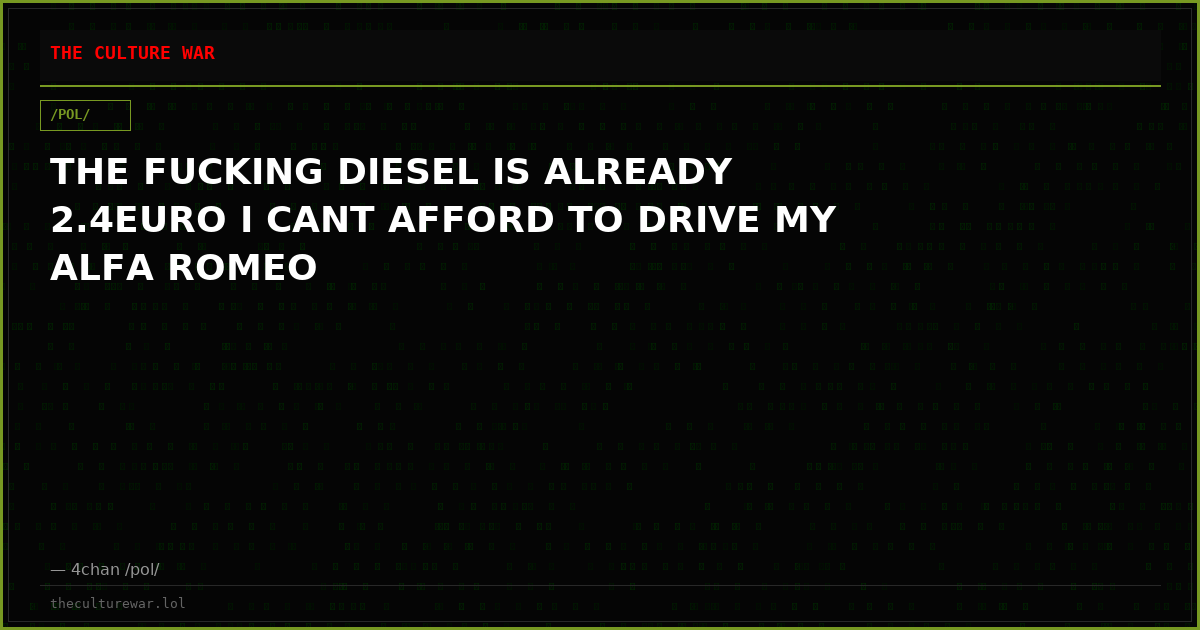 THE FUCKING DIESEL IS ALREADY 2.4EURO I CANT AFFORD TO DRIVE MY ALFA ROMEO