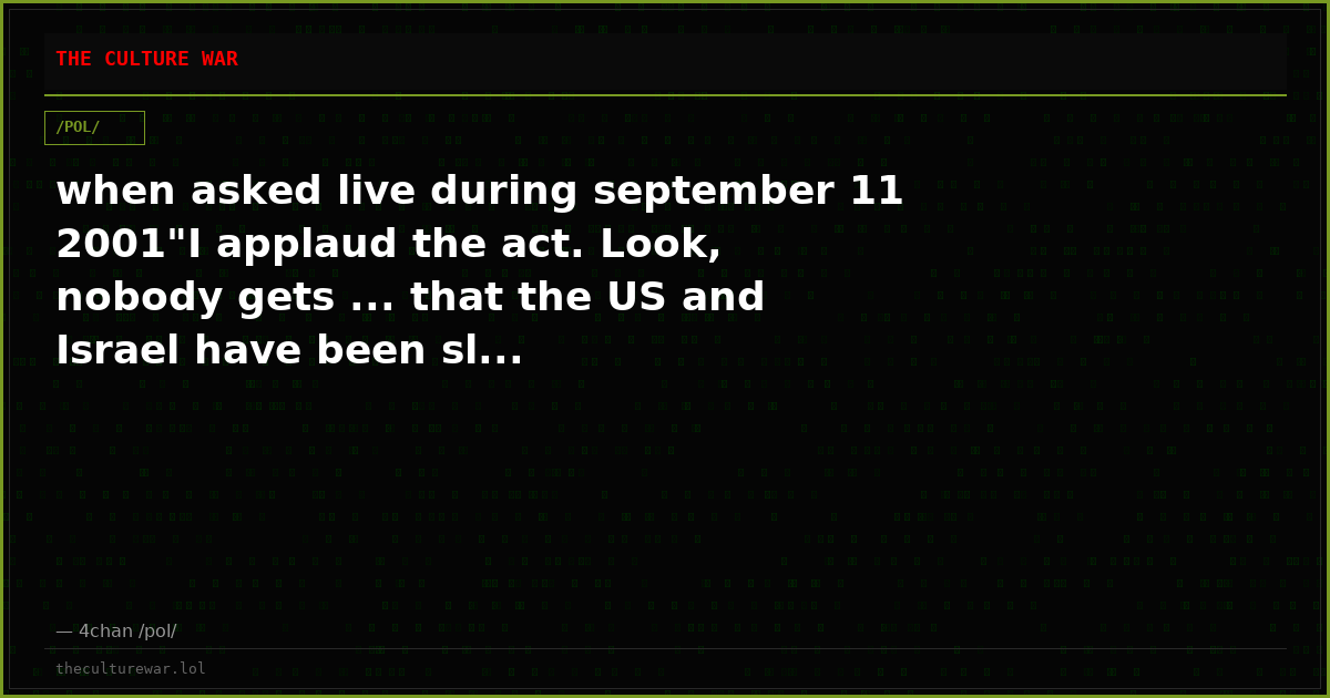 when asked live during september 11 2001"I applaud the act. Look, nobody gets ... that the US and Israel have been sl...
