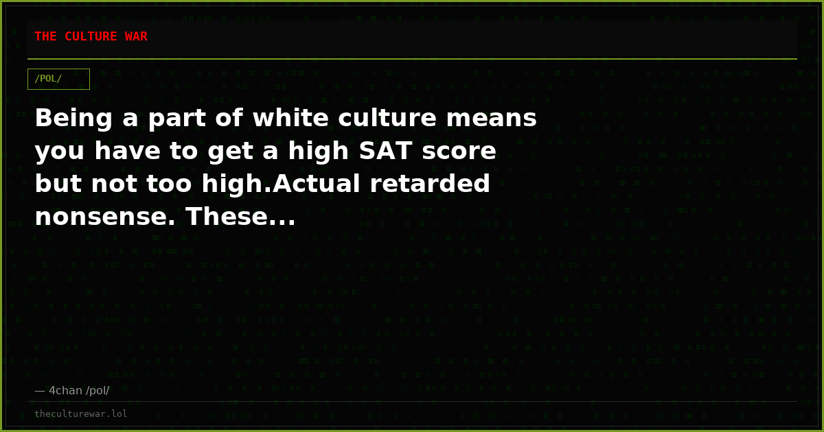 Being a part of white culture means you have to get a high SAT score but not too high.Actual retarded nonsense. These...