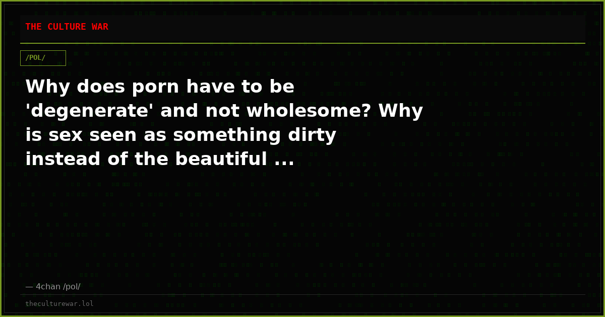 Why does porn have to be 'degenerate' and not wholesome? Why is sex seen as something dirty instead of the beautiful ...