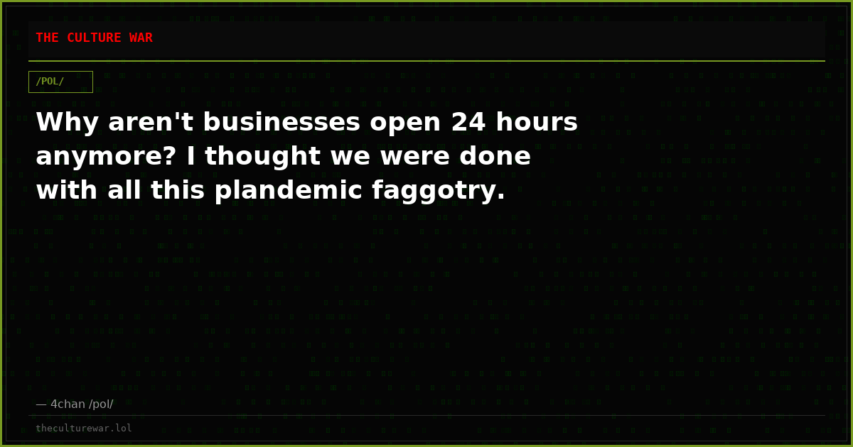 Why aren't businesses open 24 hours anymore? I thought we were done with all this plandemic faggotry.