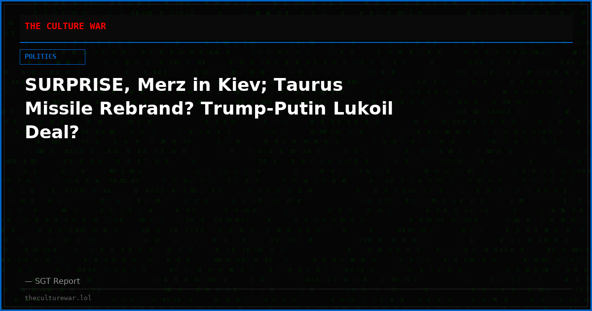 SURPRISE, Merz in Kiev; Taurus Missile Rebrand? Trump-Putin Lukoil Deal?