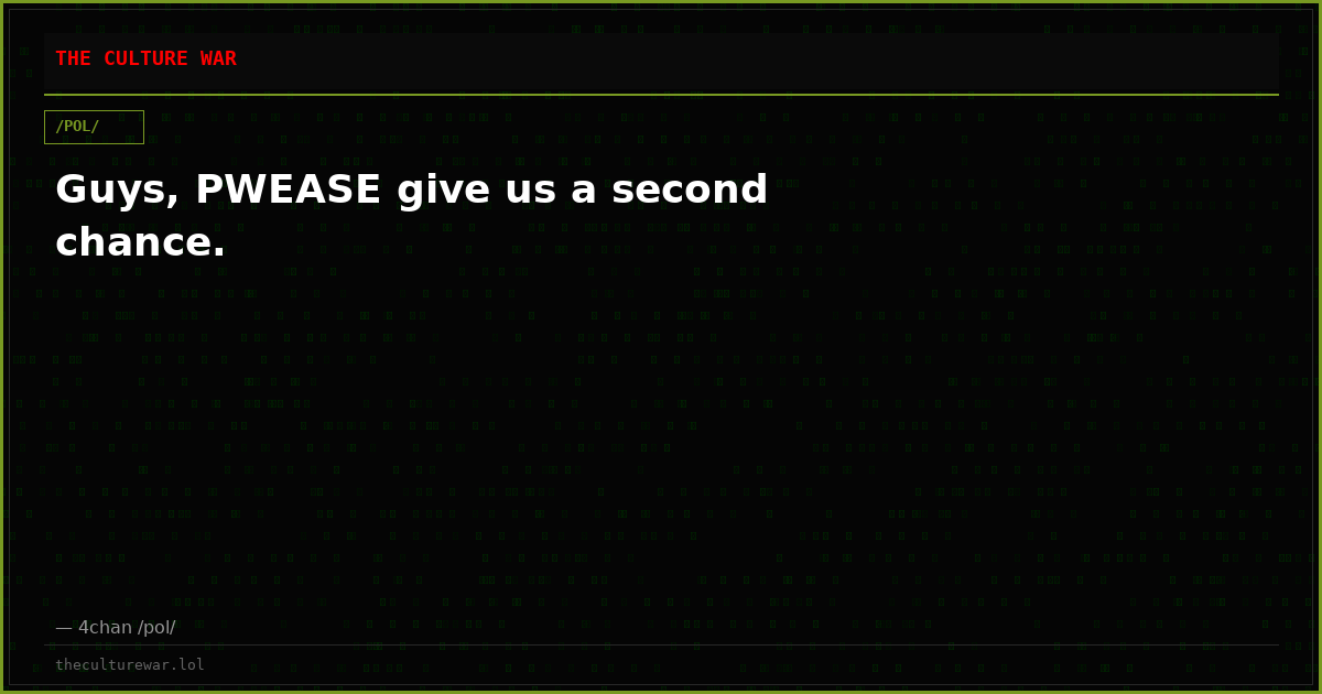 Guys, PWEASE give us a second chance.