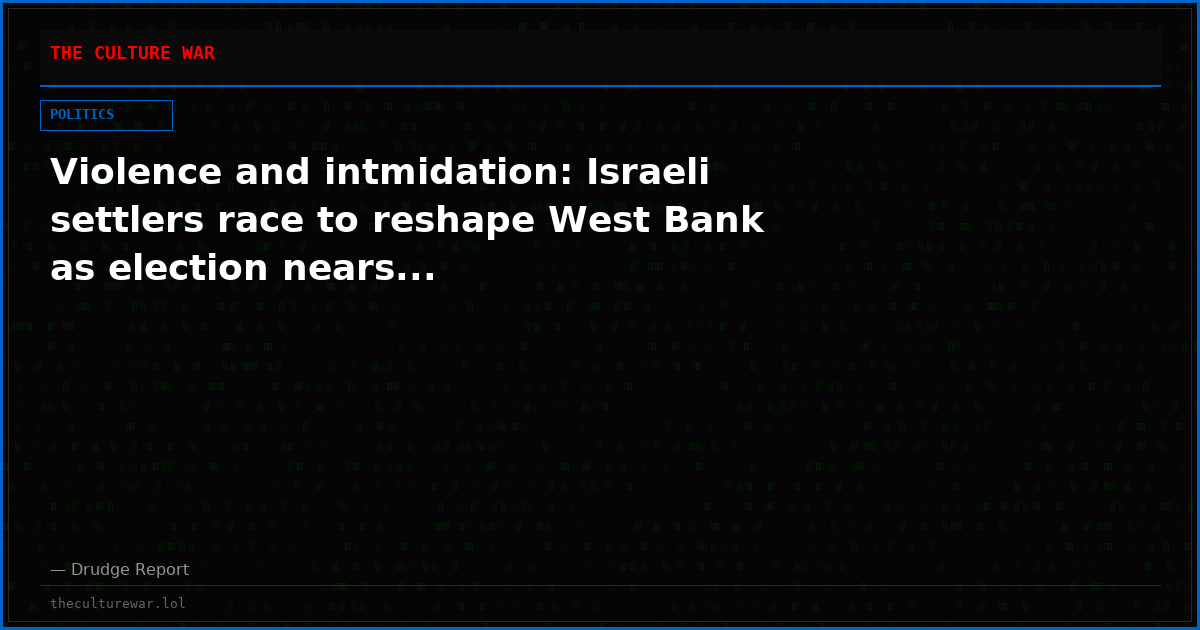 Violence and intmidation: Israeli settlers race to reshape West Bank as election nears...