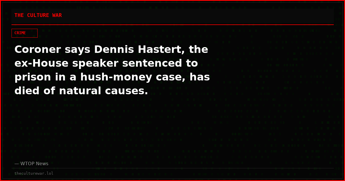 Coroner says Dennis Hastert, the ex-House speaker sentenced to prison in a hush-money case, has died of natural causes.