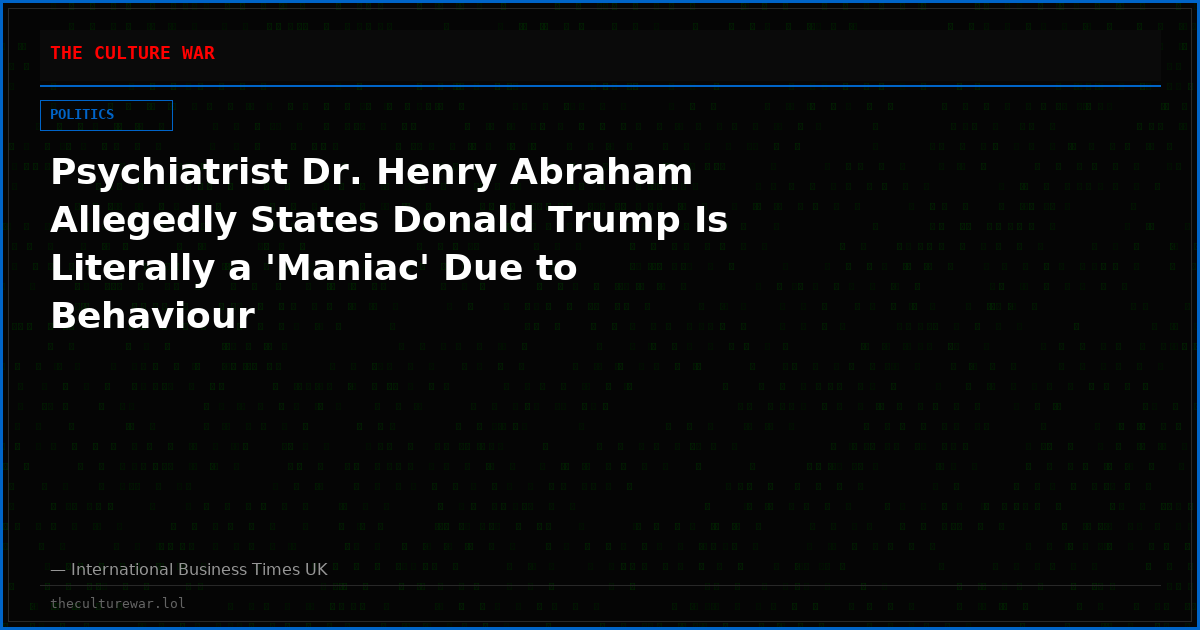 Psychiatrist Dr. Henry Abraham Allegedly States Donald Trump Is Literally a 'Maniac' Due to Behaviour