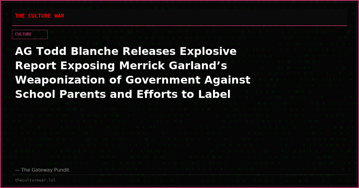 AG Todd Blanche Releases Explosive Report Exposing Merrick Garland’s Weaponization of Government Against School Parents and Efforts to Label Them ‘Domestic Terrorists’ and Arrest Them!
