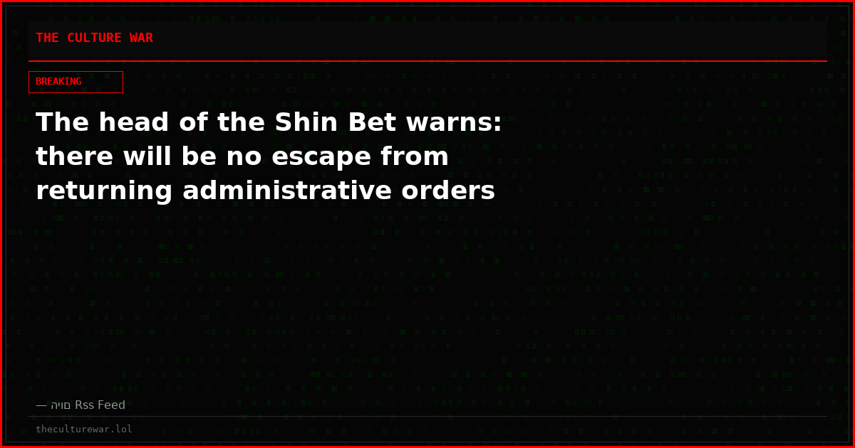 The head of the Shin Bet warns: there will be no escape from returning administrative orders