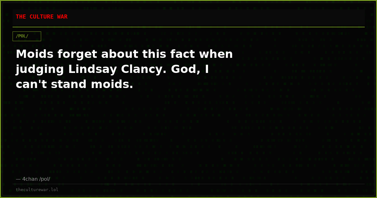 Moids forget about this fact when judging Lindsay Clancy. God, I can't stand moids.