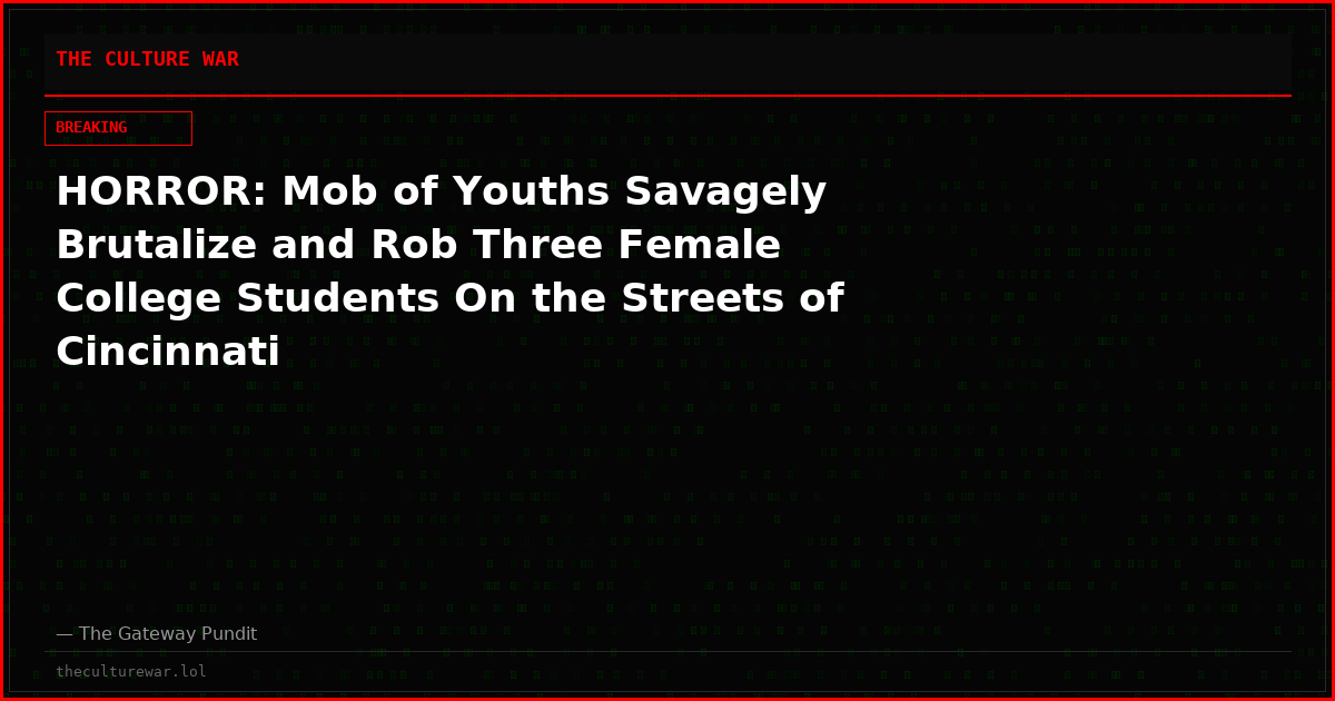 HORROR: Mob of Youths Savagely Brutalize and Rob Three Female College Students On the Streets of Cincinnati