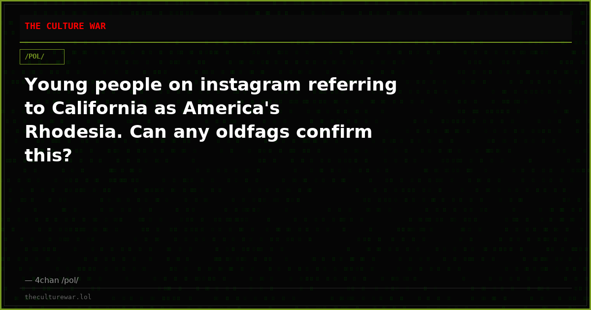 Young people on instagram referring to California as America's Rhodesia. Can any oldfags confirm this?