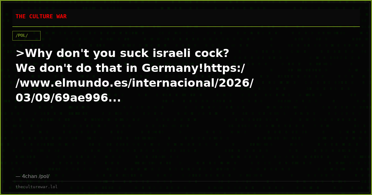 >Why don't you suck israeli cock? We don't do that in Germany!https://www.elmundo.es/internacional/2026/03/09/69ae996...