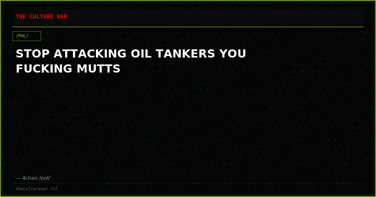 STOP ATTACKING OIL TANKERS YOU FUCKING MUTTS