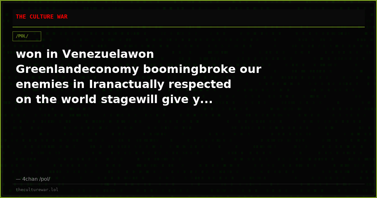 won in Venezuelawon Greenlandeconomy boomingbroke our enemies in Iranactually respected on the world stagewill give y...