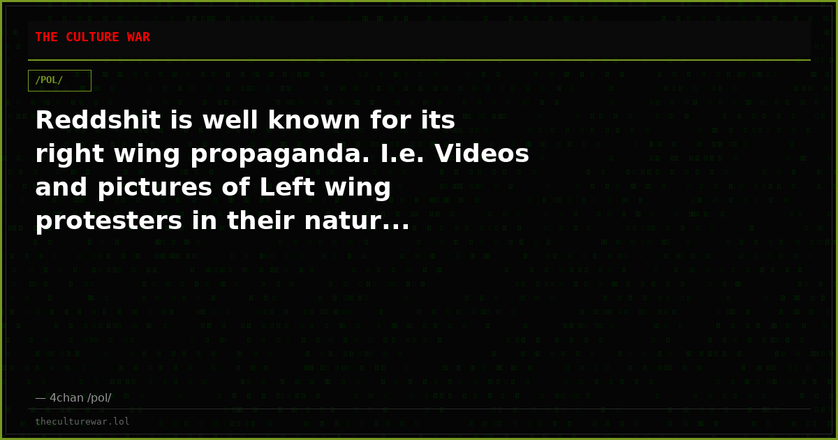 Reddshit is well known for its right wing propaganda. I.e. Videos and pictures of Left wing protesters in their natur...