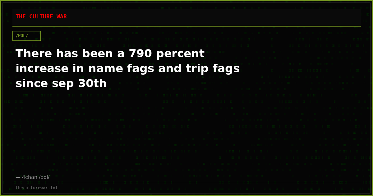 There has been a 790 percent increase in name fags and trip fags since sep 30th