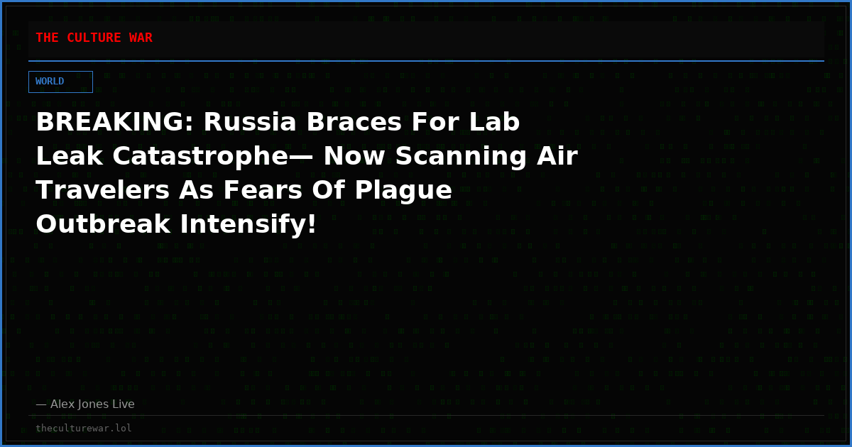 BREAKING: Russia Braces For Lab Leak Catastrophe— Now Scanning Air Travelers As Fears Of Plague Outbreak Intensify!