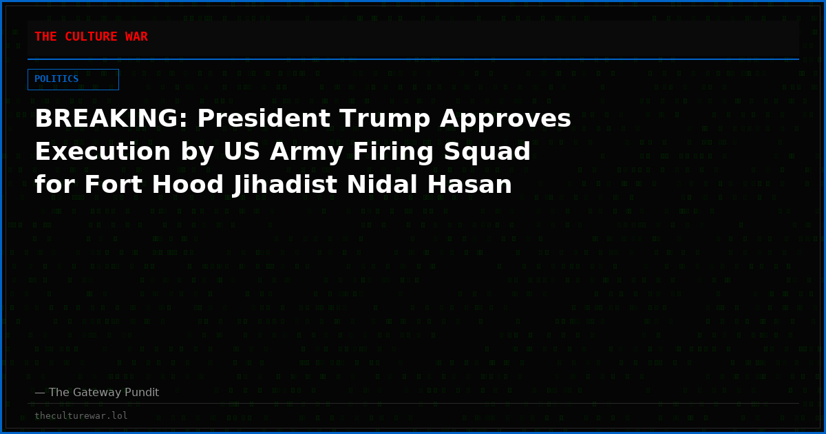 BREAKING: President Trump Approves Execution by US Army Firing Squad for Fort Hood Jihadist Nidal Hasan