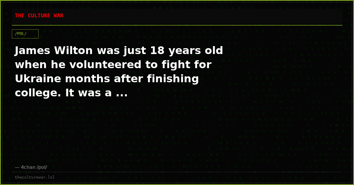 James Wilton was just 18 years old when he volunteered to fight for Ukraine months after finishing college. It was a ...