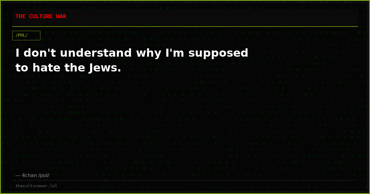 I don't understand why I'm supposed to hate the Jews.