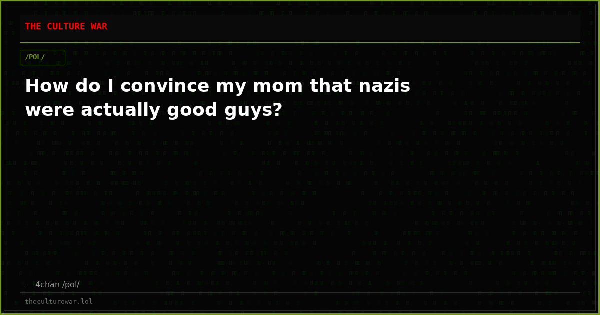 How do I convince my mom that nazis were actually good guys?