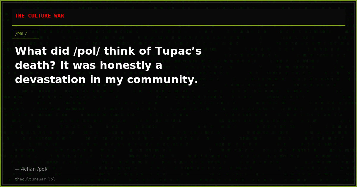 What did /pol/ think of Tupac’s death? It was honestly a devastation in my community.