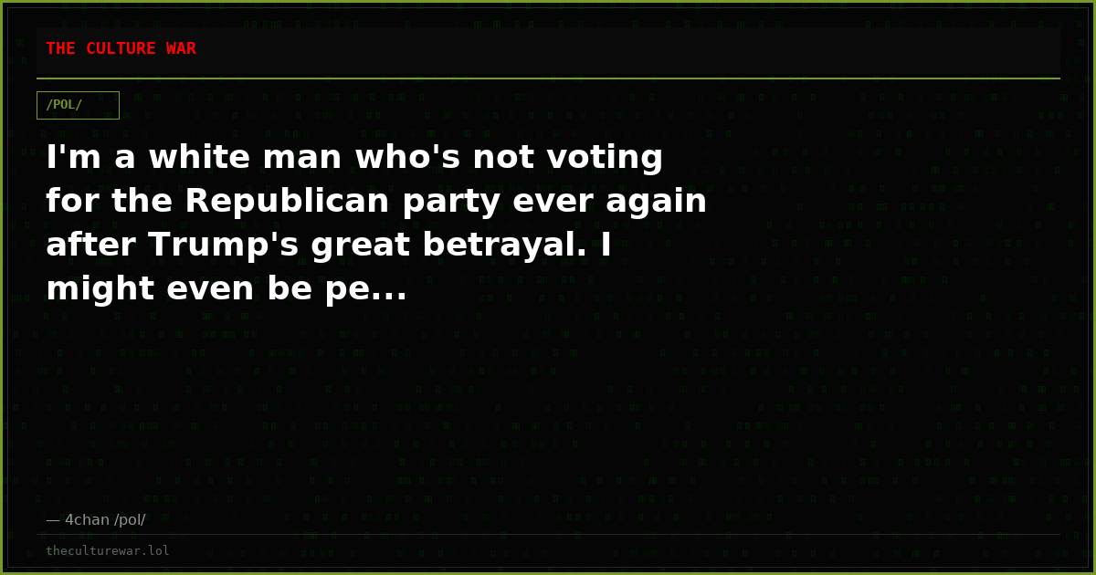I'm a white man who's not voting for the Republican party ever again after Trump's great betrayal. I might even be pe...