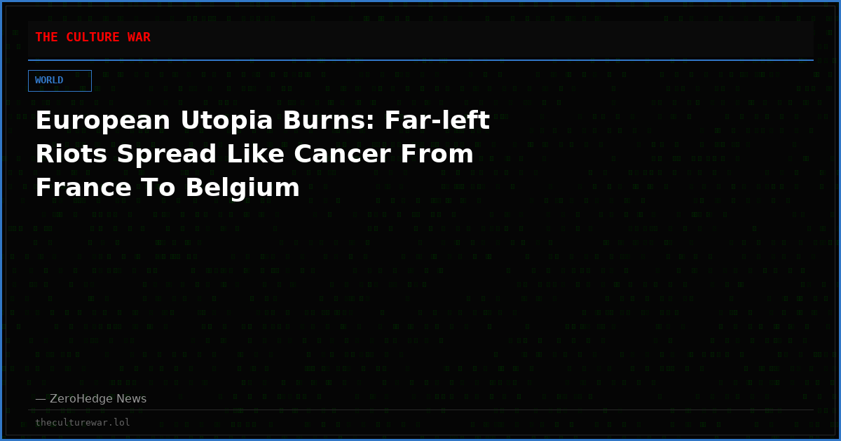 European Utopia Burns: Far-left Riots Spread Like Cancer From France To Belgium