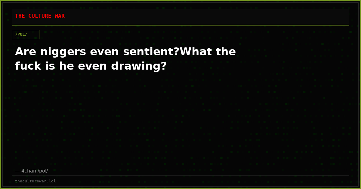 Are niggers even sentient?What the fuck is he even drawing?