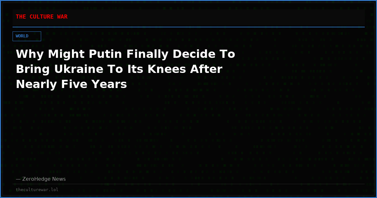 Why Might Putin Finally Decide To Bring Ukraine To Its Knees After Nearly Five Years