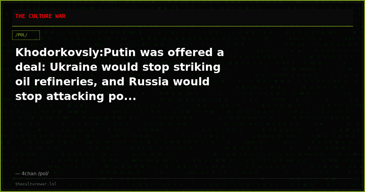 Khodorkovsly:Putin was offered a deal: Ukraine would stop striking oil refineries, and Russia would stop attacking po...