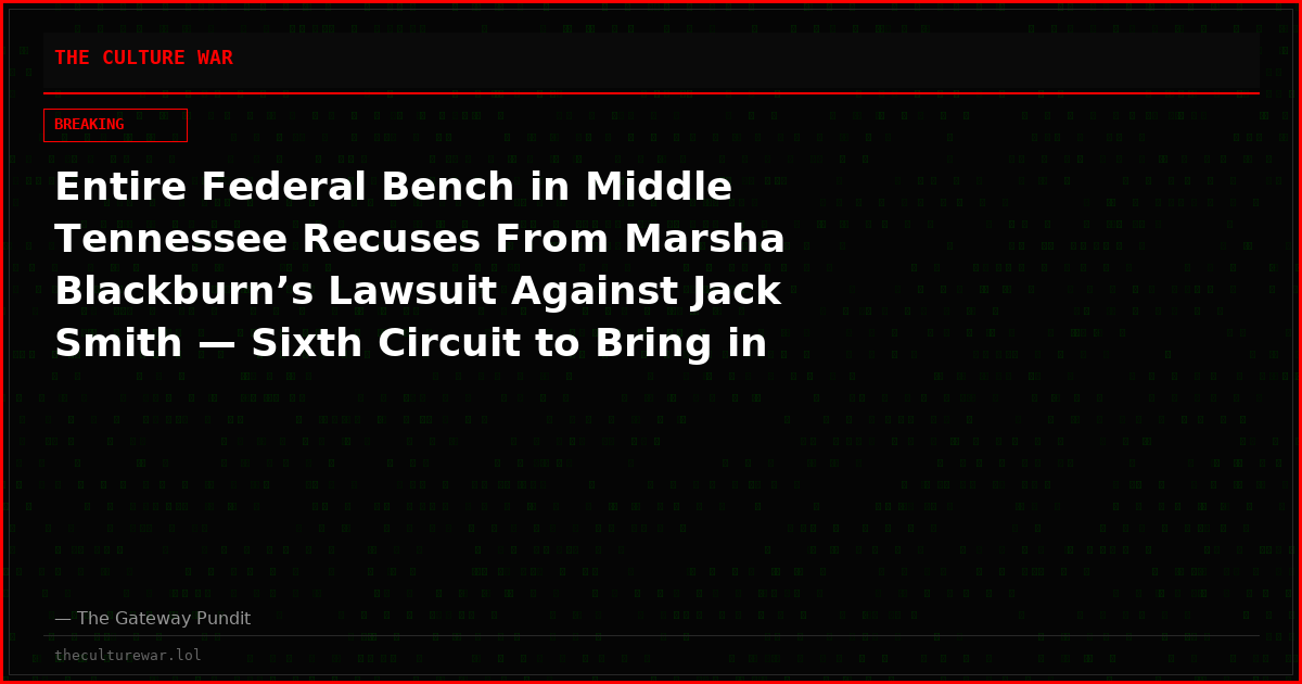 Entire Federal Bench in Middle Tennessee Recuses From Marsha Blackburn’s Lawsuit Against Jack Smith — Sixth Circuit to Bring in Outside Judge
