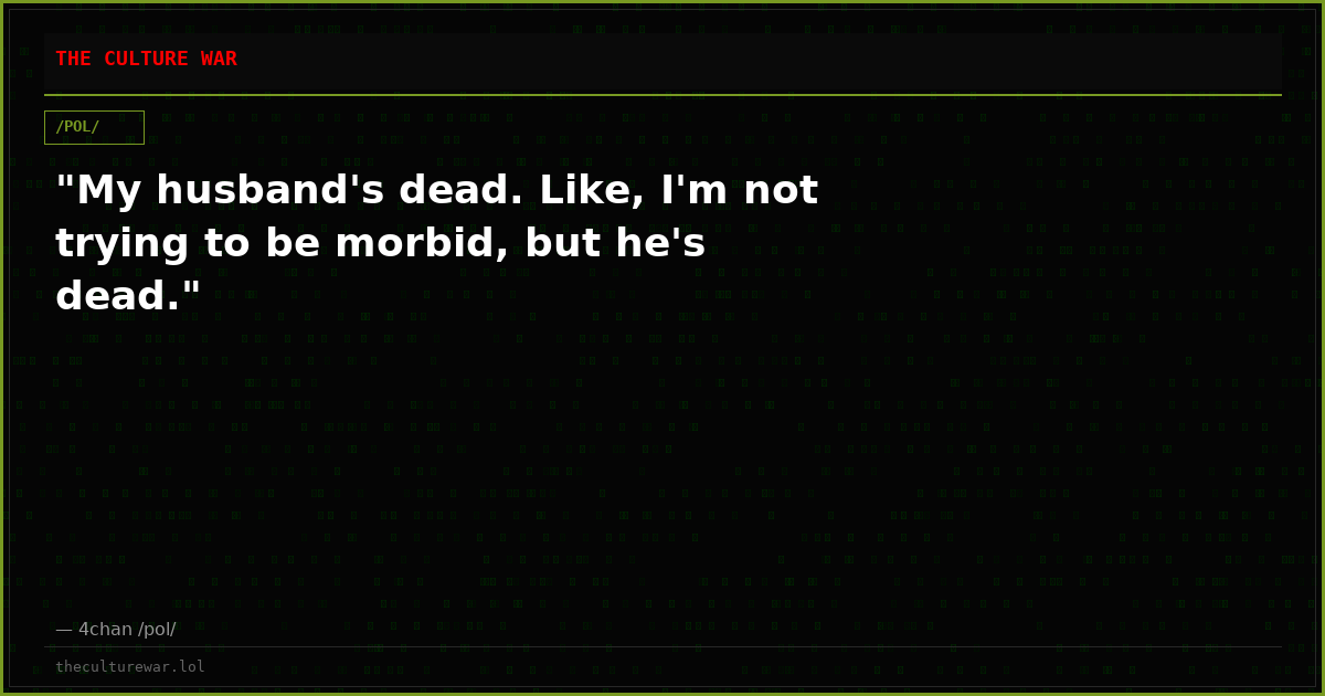 "My husband's dead. Like, I'm not trying to be morbid, but he's dead."