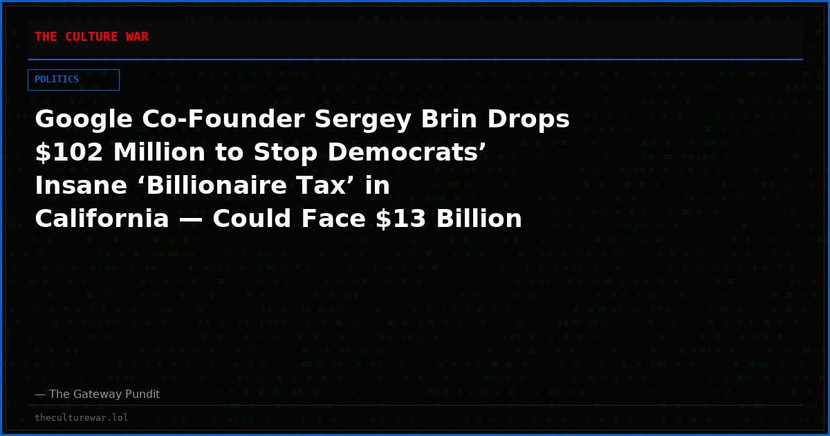 Google Co-Founder Sergey Brin Drops $102 Million to Stop Democrats’ Insane ‘Billionaire Tax’ in California — Could Face $13 Billion Bill Under Radical Socialist Plan