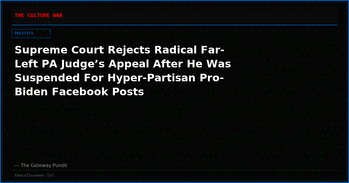 Supreme Court Rejects Radical Far-Left PA Judge’s Appeal After He Was Suspended For Hyper-Partisan Pro-Biden Facebook Posts