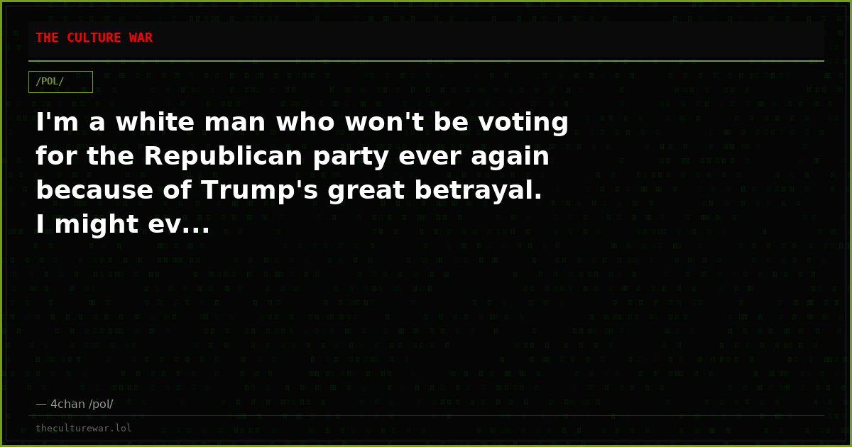I'm a white man who won't be voting for the Republican party ever again because of Trump's great betrayal. I might ev...