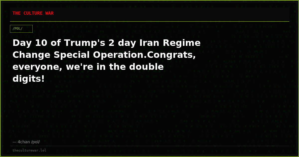 Day 10 of Trump's 2 day Iran Regime Change Special Operation.Congrats, everyone, we're in the double digits!
