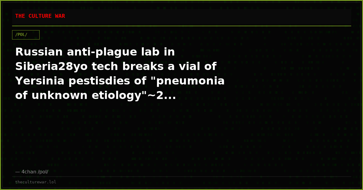 Russian anti-plague lab in Siberia28yo tech breaks a vial of Yersinia pestisdies of "pneumonia of unknown etiology"~2...