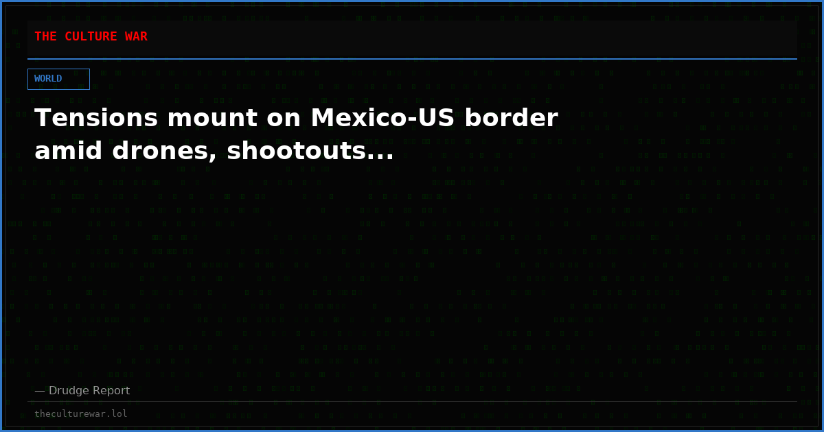 Tensions mount on Mexico-US border amid drones, shootouts...