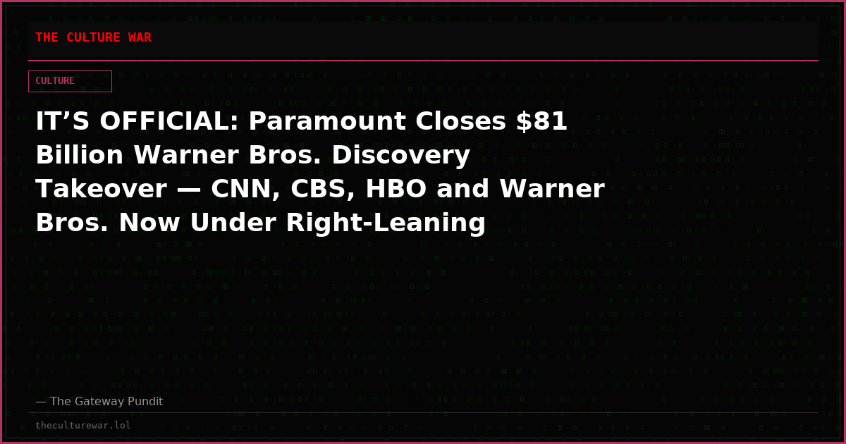 IT’S OFFICIAL: Paramount Closes $81 Billion Warner Bros. Discovery Takeover — CNN, CBS, HBO and Warner Bros. Now Under Right-Leaning Billionaire Family