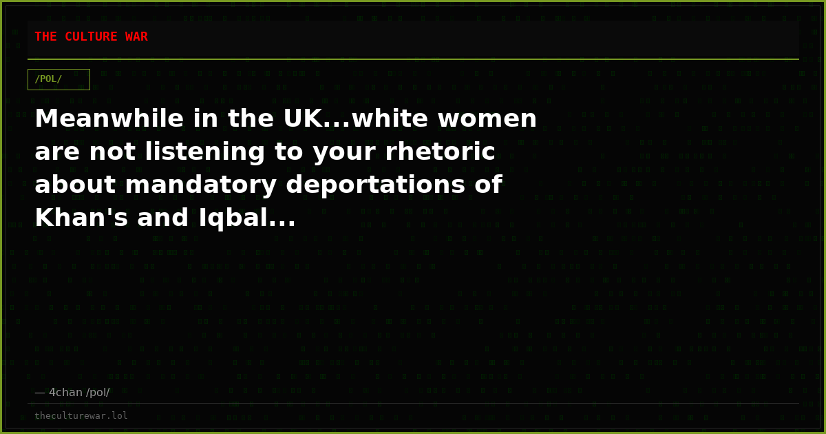 Meanwhile in the UK...white women are not listening to your rhetoric about mandatory deportations of Khan's and Iqbal...