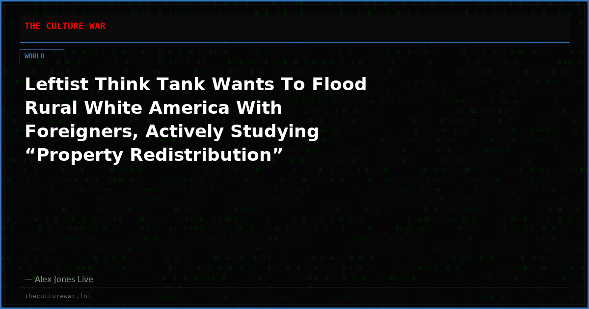 Leftist Think Tank Wants To Flood Rural White America With Foreigners, Actively Studying “Property Redistribution”