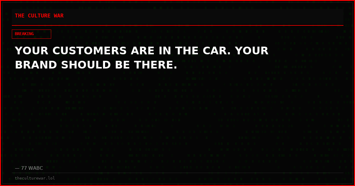 YOUR CUSTOMERS ARE IN THE CAR. YOUR BRAND SHOULD BE THERE.