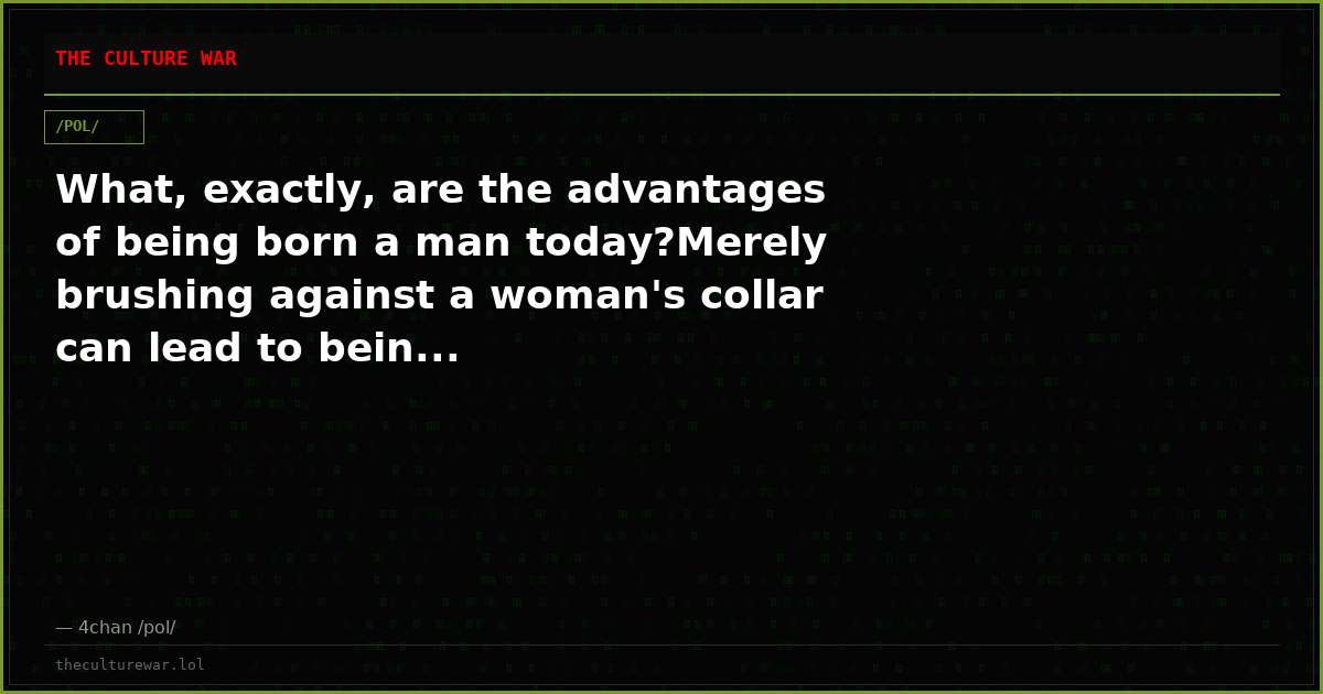 What, exactly, are the advantages of being born a man today?Merely brushing against a woman's collar can lead to bein...