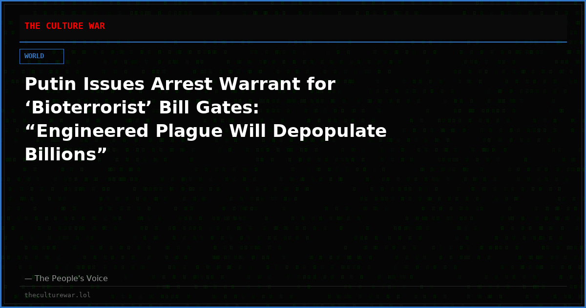 Putin Issues Arrest Warrant for ‘Bioterrorist’ Bill Gates: “Engineered Plague Will Depopulate Billions”