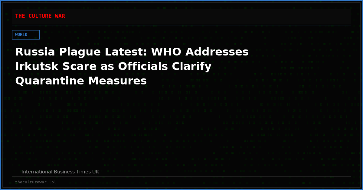 Russia Plague Latest: WHO Addresses Irkutsk Scare as Officials Clarify Quarantine Measures