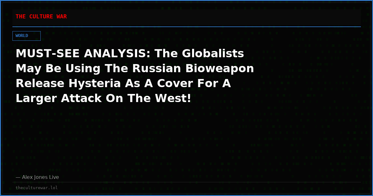 MUST-SEE ANALYSIS: The Globalists May Be Using The Russian Bioweapon Release Hysteria As A Cover For A Larger Attack On The West!
