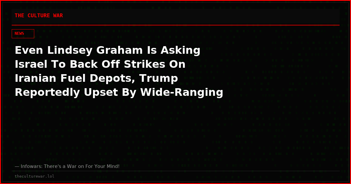 Even Lindsey Graham Is Asking Israel To Back Off Strikes On Iranian Fuel Depots, Trump Reportedly Upset By Wide-Ranging IDF Attack