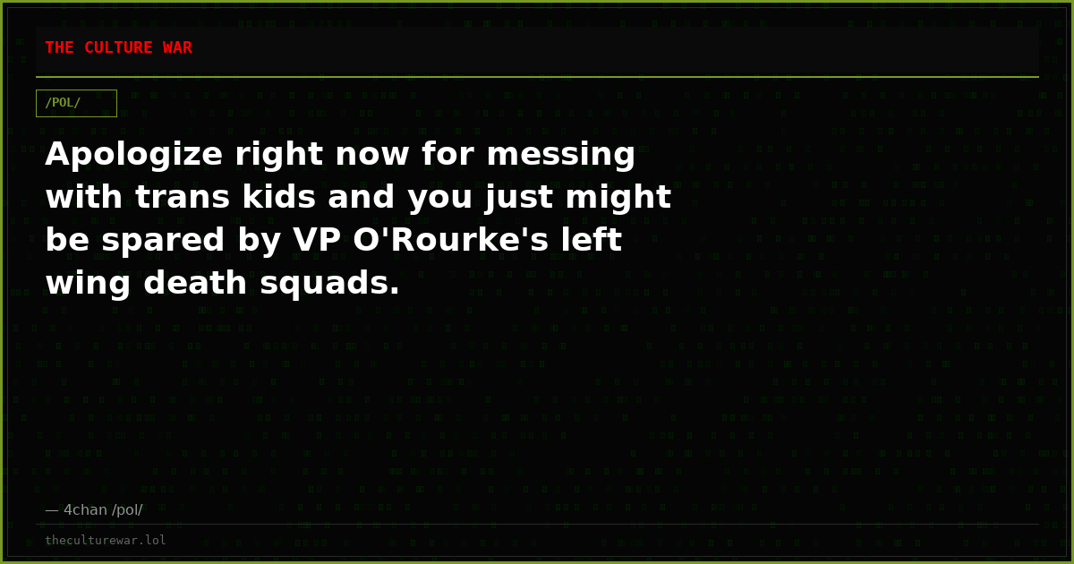 Apologize right now for messing with trans kids and you just might be spared by VP O'Rourke's left wing death squads.