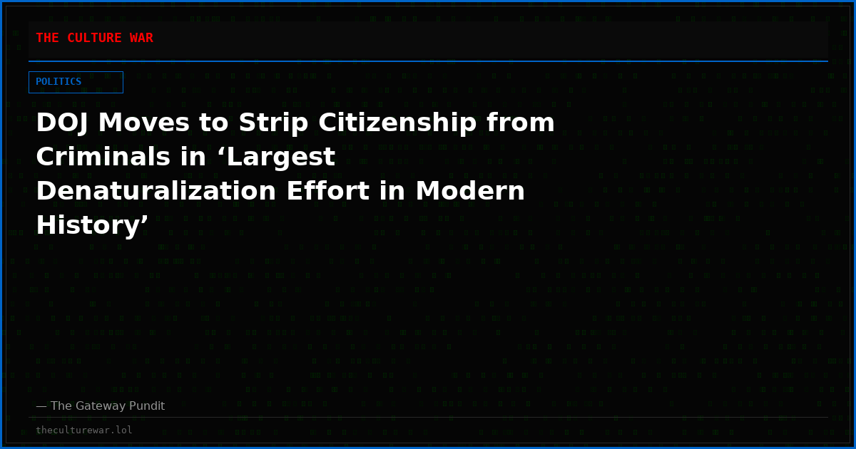 DOJ Moves to Strip Citizenship from Criminals in ‘Largest Denaturalization Effort in Modern History’